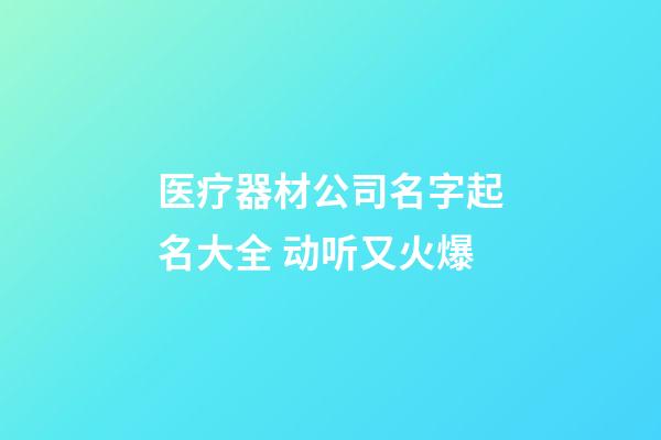 医疗器材公司名字起名大全 动听又火爆-第1张-公司起名-玄机派